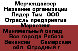 Мерчендайзер › Название организации ­ Лидер Тим, ООО › Отрасль предприятия ­ Маркетинг › Минимальный оклад ­ 1 - Все города Работа » Вакансии   . Самарская обл.,Отрадный г.